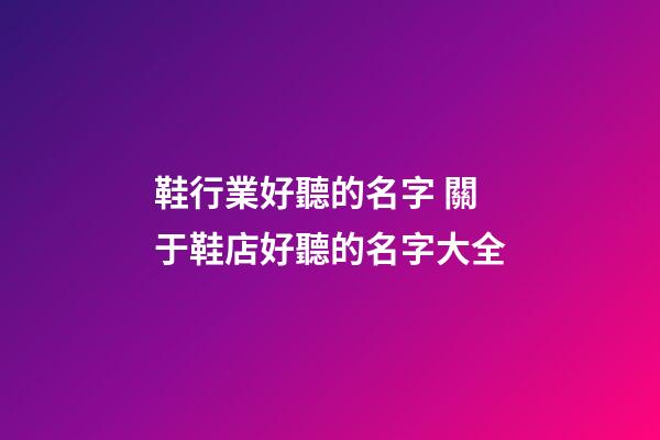 鞋行業好聽的名字 關于鞋店好聽的名字大全-第1張-店鋪起名-玄機派